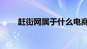 赶街网属于什么电商模式（赶街网）