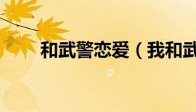 和武警恋爱（我和武警军人的大鸟）