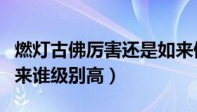 燃灯古佛厉害还是如来佛祖厉害（燃灯佛和如来谁级别高）