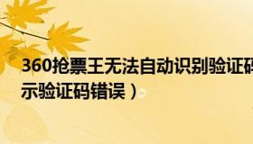 360抢票王无法自动识别验证码（为什么360抢票王总是提示验证码错误）