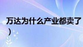 万达为什么产业都卖了（万达为什么必定破产）