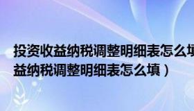 投资收益纳税调整明细表怎么填没有收益需要填吗（投资收益纳税调整明细表怎么填）