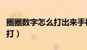 圈圈数字怎么打出来手机（圈圈里面数字怎么打）