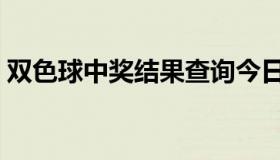 双色球中奖结果查询今日（双色球中奖结果）