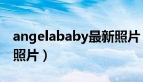 angelababy最新照片（angelababy最污的照片）