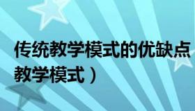 传统教学模式的优缺点（传统教学模式与现代教学模式）