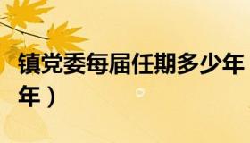 镇党委每届任期多少年（乡镇党委每届任期几年）