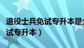 退役士兵免试专升本是全日制吗（退役士兵免试专升本）