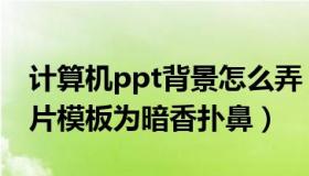 计算机ppt背景怎么弄（计算机ppt怎么幻灯片模板为暗香扑鼻）