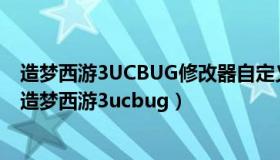 造梦西游3UCBUG修改器自定义如何把角色各项属性拉高（造梦西游3ucbug）