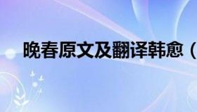 晚春原文及翻译韩愈（晚春原文及翻译）