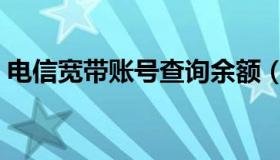 电信宽带账号查询余额（电信宽带账号查询）