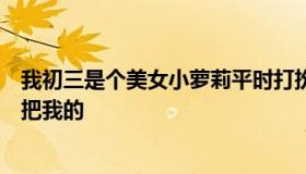 我初三是个美女小萝莉平时打扮时髦我被几个男生打了他们把我的