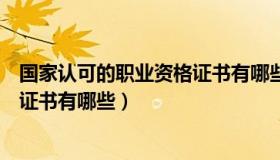 国家认可的职业资格证书有哪些内容（国家认可的职业资格证书有哪些）