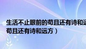 生活不止眼前的苟且还有诗和远方谁写的（生活不止眼前的苟且还有诗和远方）