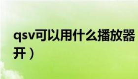 qsv可以用什么播放器（qsv用什么播放器打开）