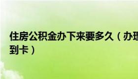 住房公积金办下来要多久（办理住房公积金需要多久才能拿到卡）