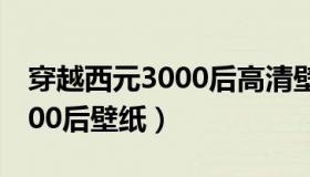 穿越西元3000后高清壁纸图片（穿越西元3000后壁纸）