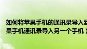 如何将苹果手机的通讯录导入到另一个苹果手机（如何将苹果手机通讯录导入另一个手机）