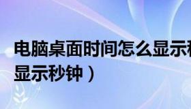 电脑桌面时间怎么显示秒（如何在电脑桌面上显示秒钟）