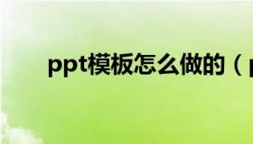 ppt模板怎么做的（ppt模板怎么做）