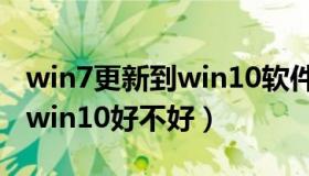 win7更新到win10软件还在吗（win7更新到win10好不好）