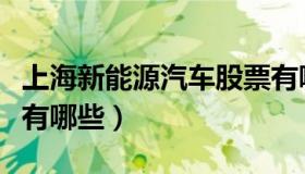 上海新能源汽车股票有哪些（新能源汽车股票有哪些）