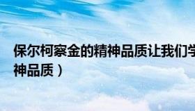 保尔柯察金的精神品质让我们学会了什么（保尔柯察金的精神品质）