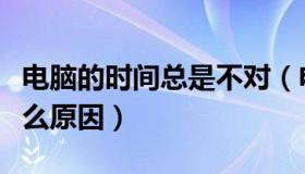 电脑的时间总是不对（电脑时间总是不对是什么原因）