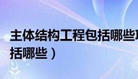 主体结构工程包括哪些项目（主体结构工程包括哪些）