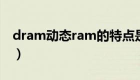 dram动态ram的特点是（动态ram的特点是）