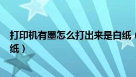 打印机有墨怎么打出来是白纸（打印机为什么打印出来是白纸）