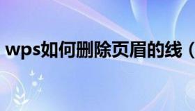 wps如何删除页眉的线（wps如何删除页眉）