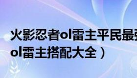 火影忍者ol雷主平民最强阵容搭配（火影忍者ol雷主搭配大全）