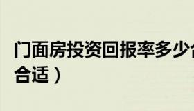 门面房投资回报率多少合适（投资回报率多少合适）