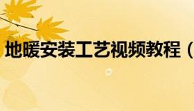 地暖安装工艺视频教程（地暖安装施工工艺）