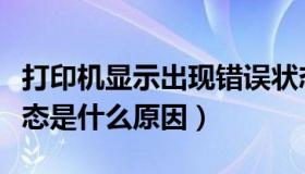 打印机显示出现错误状态（打印机显示错误状态是什么原因）