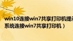 win10连接win7共享打印机提示无法连接到打印机（win10系统连接win7共享打印机）