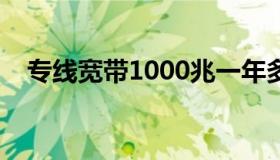 专线宽带1000兆一年多少钱（专线宽带）