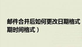 邮件合并后如何更改日期格式（word邮件合并如何更改日期时间格式）