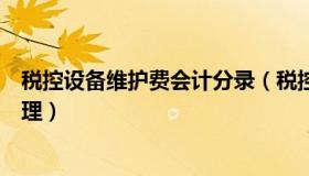 税控设备维护费会计分录（税控设备维护费全额抵扣账务处理）