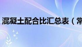 混凝土配合比汇总表（常用混凝土配合比表）