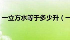 一立方水等于多少升（一立方水等于多少吨）