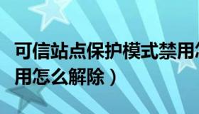 可信站点保护模式禁用怎么解除（保护模式禁用怎么解除）