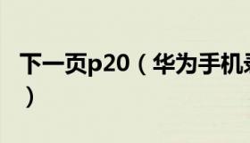 下一页p20（华为手机录音文件在哪个文件夹）