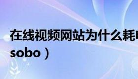 在线视频网站为什么耗电严重（在线视频网站sobo）