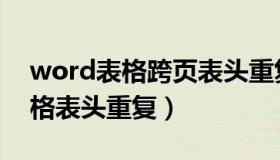 word表格跨页表头重复不了（word文档表格表头重复）