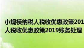 小规模纳税人税收优惠政策2019账务处理流程（小规模纳税人税收优惠政策2019账务处理）