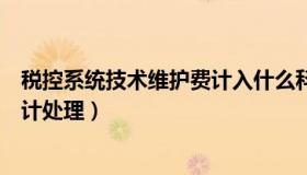 税控系统技术维护费计入什么科目（税控系统技术维护费会计处理）