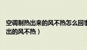 空调制热出来的风不热怎么回事（为什么空调调成制热模式出的风不热）